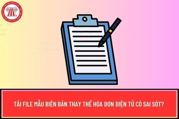 Tải file Mẫu Biên bản thay thế hóa đơn điện tử có sai sót? 