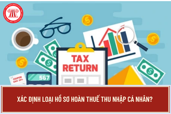Phân Xác định loại hồ sơ hoàn thuế thu nhập cá nhân như thế nào? 
