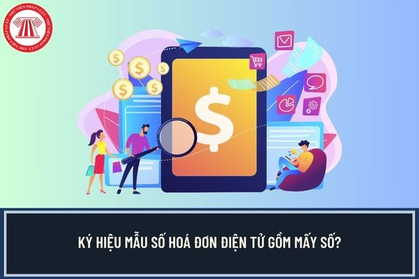 Ký hiệu mẫu số hoá đơn điện tử gồm mấy số? 