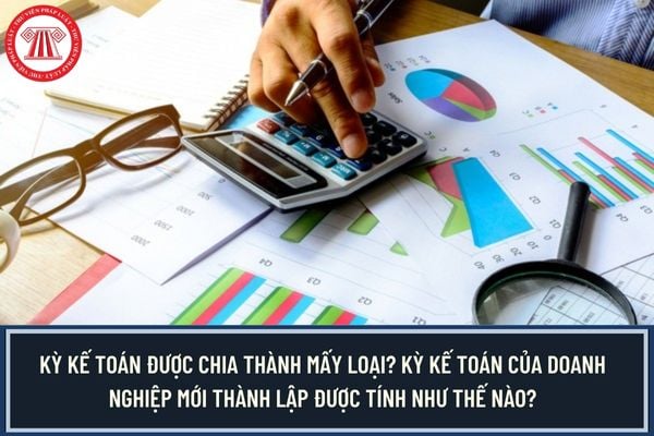 Kỳ kế toán được chia thành mấy loại? Kỳ kế toán của doanh nghiệp mới thành lập được tính như thế nào?