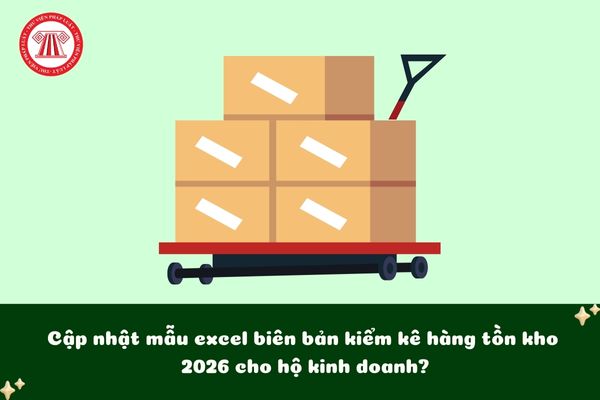 Cập nhật mẫu excel biên bản kiểm kê hàng tồn kho 2026 cho hộ kinh doanh?