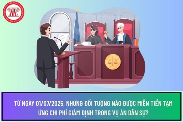 Từ ngày 01/07/2025, những đối tượng nào được miễn tiền tạm ứng chi phí giám định trong vụ án dân sự?