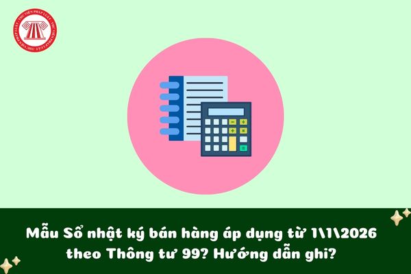 Mẫu Sổ nhật ký bán hàng áp dụng từ 1/1/2026 theo Thông tư 99? Hướng dẫn ghi?