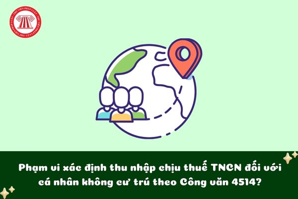 Phạm vi xác định thu nhập chịu thuế TNCN đối với cá nhân không cư trú theo Công văn 4514?