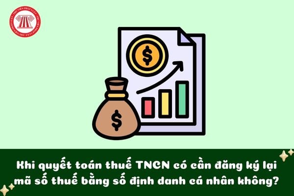 Khi quyết toán thuế TNCN có cần đăng ký lại mã số thuế bằng số định danh cá nhân không?