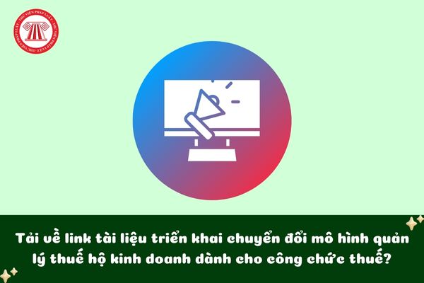 Tải về link tài liệu triển khai chuyển đổi mô hình quản lý thuế hộ kinh doanh dành cho công chức thuế?