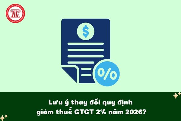Lưu ý thay đổi quy định giảm thuế GTGT 2% năm 2026 đối với hàng hóa dịch vụ chịu thuế TTĐB?