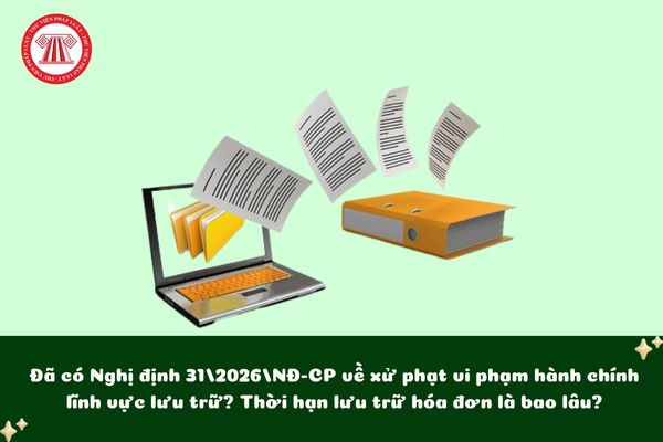 Đã có Nghị định 31/2026/NĐ-CP về xử phạt vi phạm hành chính lĩnh vực lưu trữ?