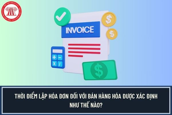 Thời điểm lập hóa đơn đối với bán hàng hóa được xác định như thế nào?