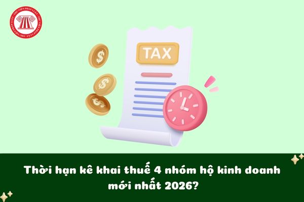 Thời hạn kê khai thuế 4 nhóm hộ kinh doanh mới nhất 2026 là khi nào?
