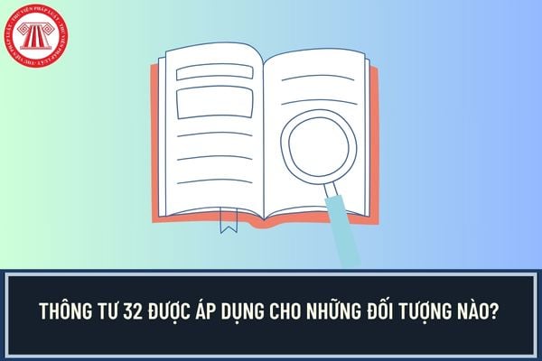 Thông tư 32 được áp dụng cho những đối tượng nào? 