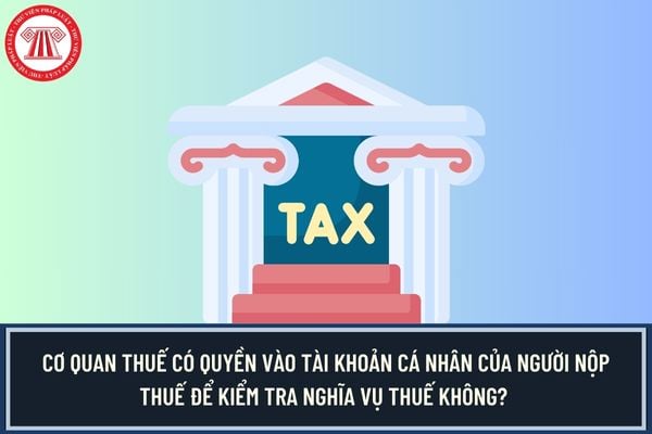 Cơ quan thuế có quyền vào tài khoản cá nhân của người nộp thuế để kiểm tra nghĩa vụ thuế không? 