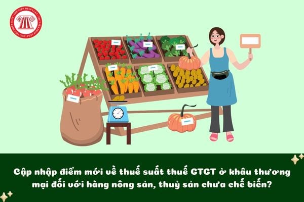 Cập nhập điểm mới về thuế suất thuế GTGT ở khâu thương mại đối với hàng nông sản, thuỷ sản chưa chế biến?