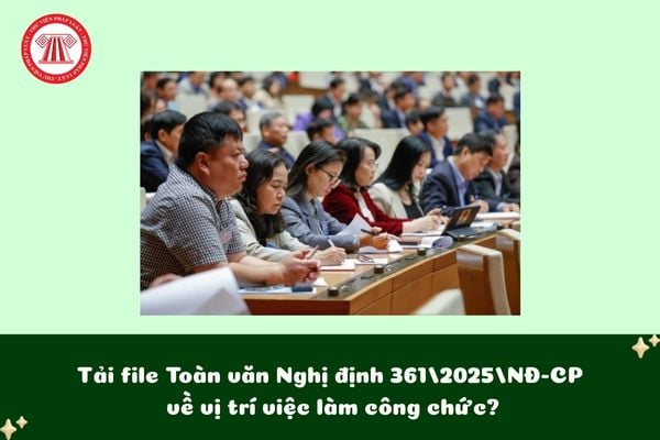 Tải file Toàn văn Nghị định 361/2025/NĐ-CP về vị trí việc làm công chức?