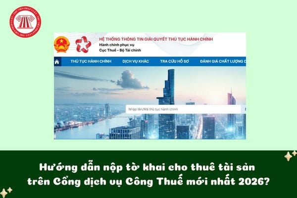 Hướng dẫn nộp tờ khai cho thuê tài sản trên Cổng dịch vụ Công Thuế mới nhất 2026?