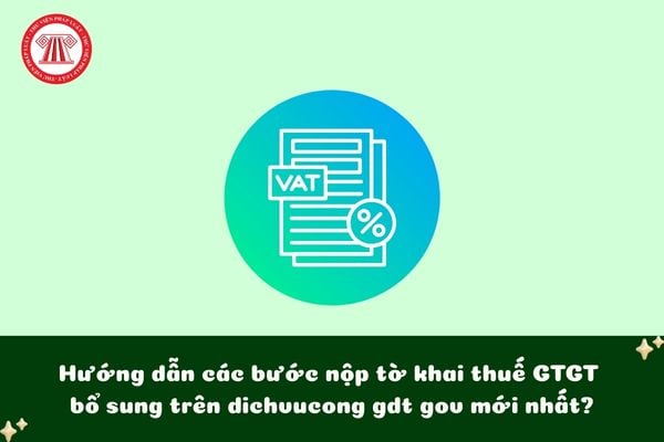 Hướng dẫn các bước nộp tờ khai thuế GTGT bổ sung trên dichvucong gdt gov mới nhất?