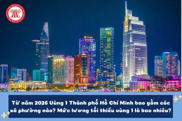 Từ năm 2026 Vùng 1 Thành phố Hồ Chí Minh bao gồm các xã phường nào? Mức lương tối thiểu vùng 1 là bao nhiêu?