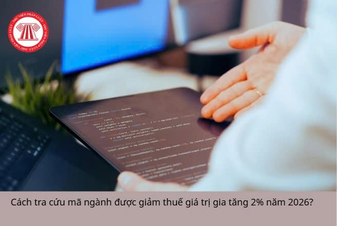 Cách tra cứu mã ngành được giảm thuế giá trị gia tăng 2% năm 2026?