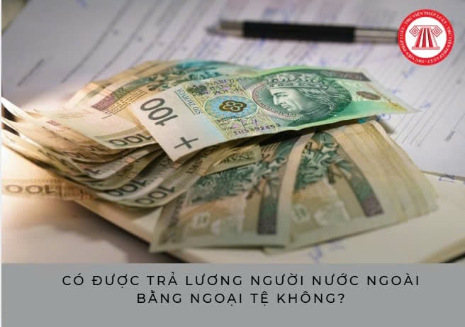 Có được trả lương người nước ngoài bằng ngoại tệ không?