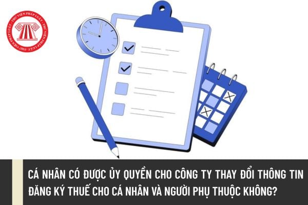 Cá nhân có được ủy quyền cho Công ty thay đổi thông tin đăng ký thuế cho cá nhân và người phụ thuộc không?