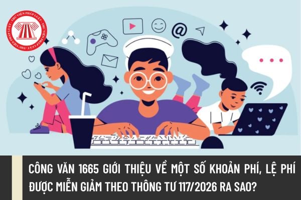 Công văn 1665 giới thiệu về một số khoản phí, lệ phí được miễn giảm theo Thông tư 117/2026 ra sao?