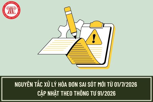 Nguyên tắc xử lý hóa đơn sai sót mới từ 01/7/2026 cập nhật theo Thông tư 91/2026?