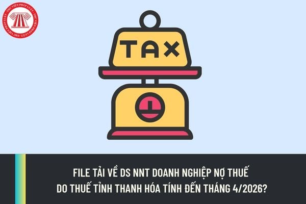 File tải về DS NNT Doanh nghiệp nợ thuế do Thuế tỉnh Thanh Hóa tính đến tháng 4/2026?