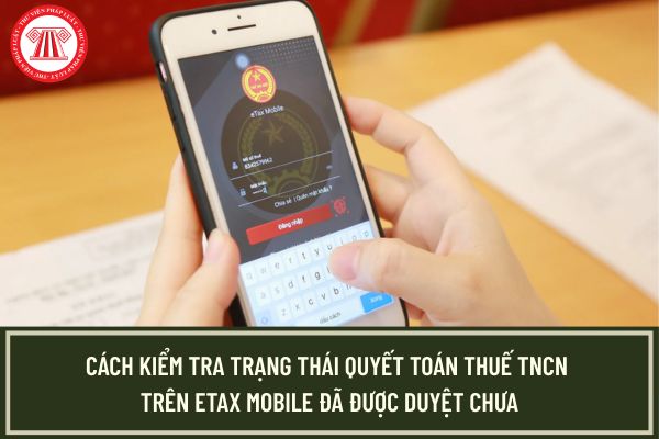 Cách kiểm tra trạng thái quyết toán thuế TNCN Etax Mobile đã được duyệt chưa?