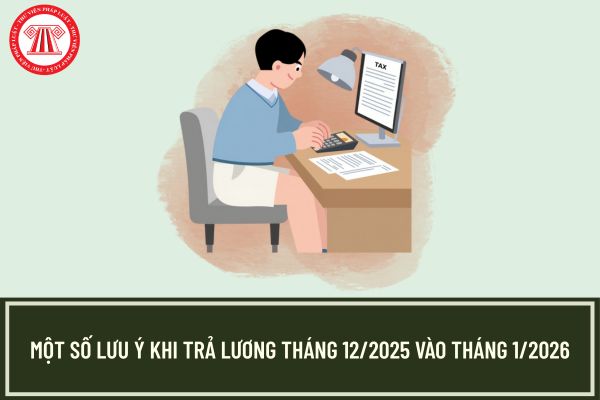 Một số lưu ý khi trả lương tháng 12/2025 vào tháng 1/2026?