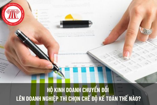 Hộ kinh doanh chuyển đổi lên doanh nghiệp thì chọn chế độ kế toán thế nào?