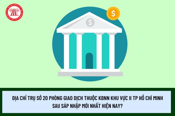 Địa chỉ trụ sở 20 phòng giao dịch thuộc KBNN khu vực II TP Hồ Chí Minh sau sáp nhập mới nhất hiện nay?