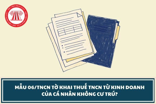 Mẫu 06/TNCN Tờ khai thuế TNCN từ kinh doanh của cá nhân không cư trú?