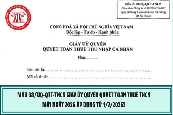 Mẫu 08/UQ-QTT-TNCN Giấy ủy quyền quyết toán thuế TNCN mới nhất 2026 áp dụng từ 1/7/2026?
