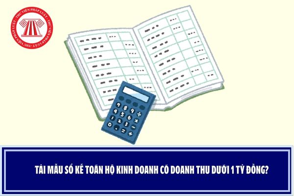 Tải mẫu sổ kế toán hộ kinh doanh có doanh thu dưới 1 tỷ đồng?