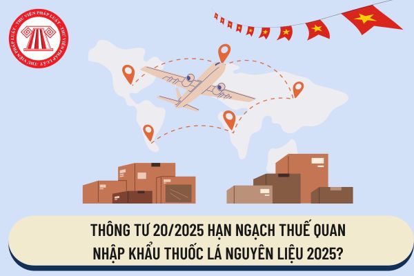 Thông tư 20/2025 hạn ngạch thuế quan nhập khẩu thuốc lá nguyên liệu 2025?