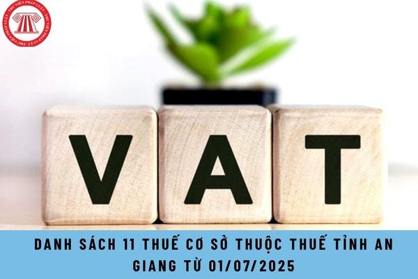 Danh sách 11 Thuế cơ sở thuộc Thuế tỉnh An Giang từ 01/07/2025?