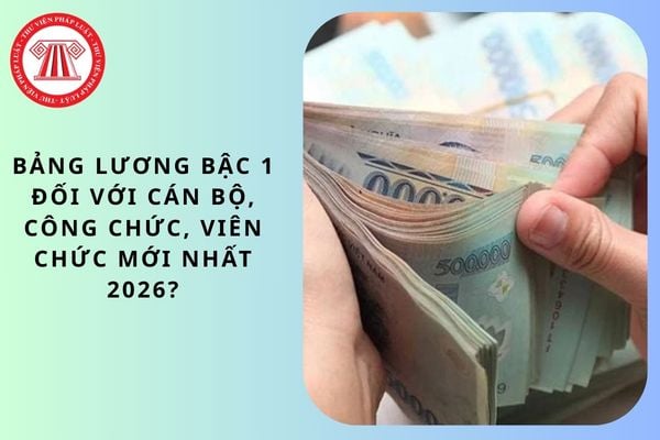 Bảng lương bậc 1 đối với cán bộ, công chức, viên chức mới nhất 2026?