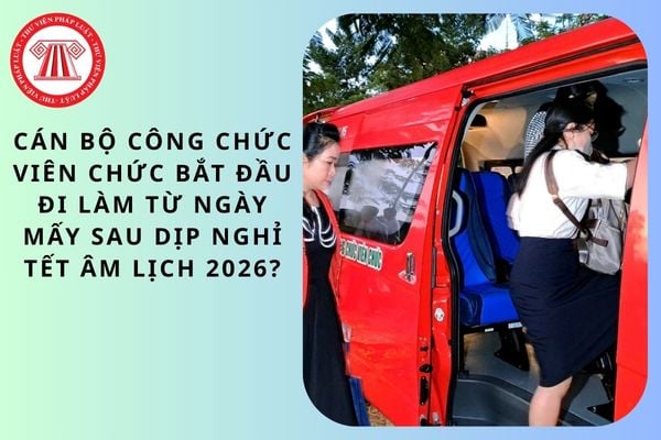 Cán bộ công chức viên chức bắt đầu đi làm từ ngày mấy sau dịp nghỉ Tết Âm lịch 2026?