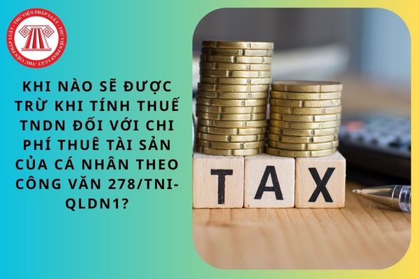 Khi nào sẽ được trừ khi tính thuế TNDN đối với chi phí thuê tài sản của cá nhân theo Công văn 278/TNI-QLDN1?