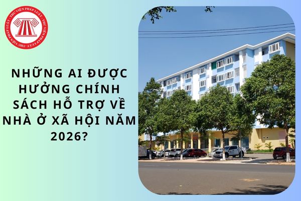 Những ai được hưởng chính sách hỗ trợ về nhà ở xã hội năm 2026?