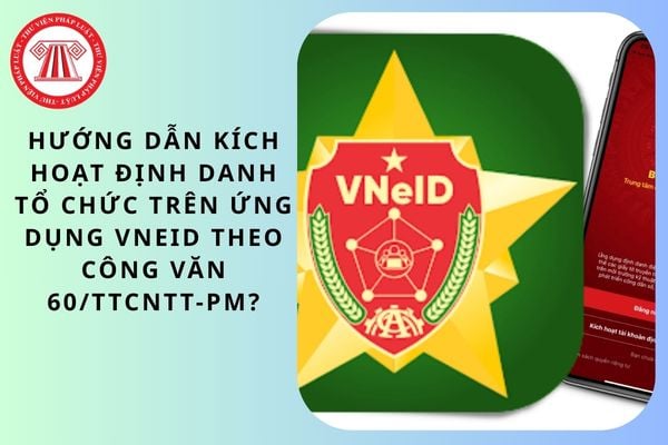 Hướng dẫn kích hoạt định danh tổ chức trên Ứng dụng VNeID theo Công văn 60/TTCNTT-PM?