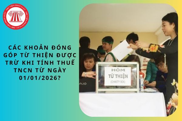 Các khoản đóng góp từ thiện nào được trừ khi tính thuế TNCN từ ngày 01/01/2026?