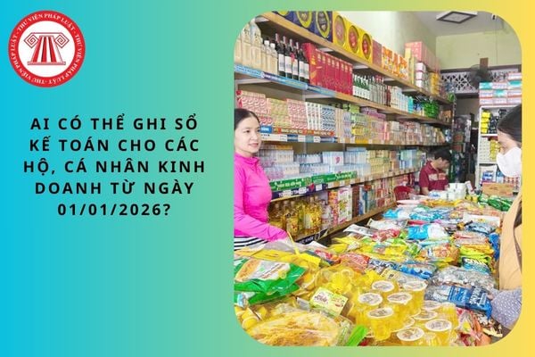Ai có thể ghi sổ kế toán cho các hộ kinh doanh từ ngày 01/01/2026?