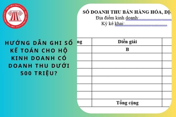 Hướng dẫn ghi sổ kế toán cho hộ kinh doanh có doanh thu dưới 500 triệu?