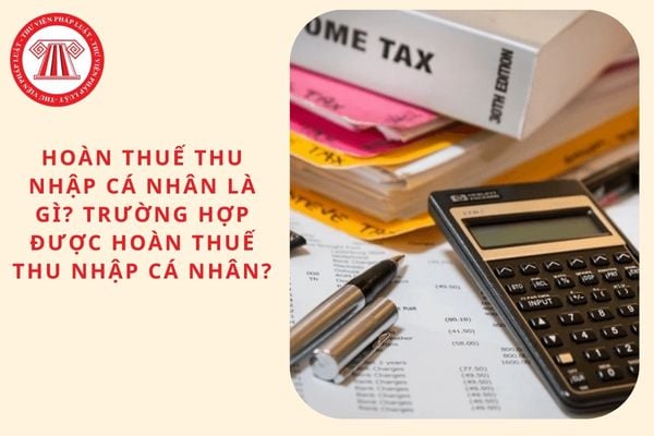 Hoàn thuế thu nhập cá nhân là gì? Trường hợp được hoàn thuế thu nhập cá nhân?