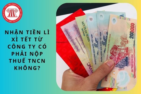 Nhận tiền lì xì Tết từ công ty có phải nộp thuế TNCN không?