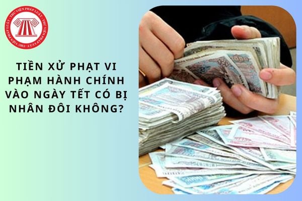 Tiền xử phạt vi phạm hành chính vào ngày Tết có bị nhân đôi không?