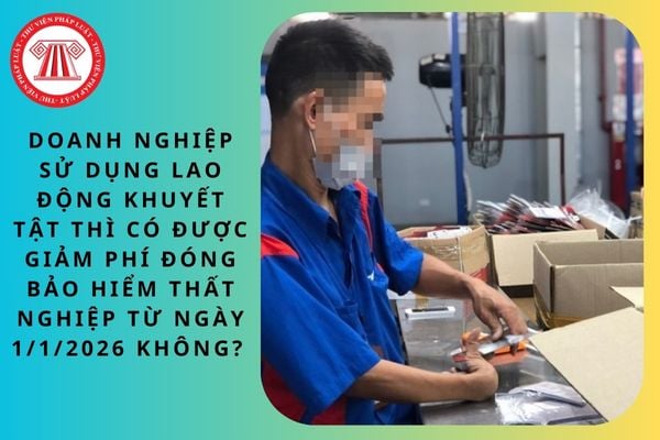 Doanh nghiệp sử dụng lao động khuyết tật thì có được giảm phí đóng bảo hiểm thất nghiệp từ ngày 1/1/2026 không? 