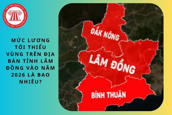 Mức lương tối thiểu vùng trên địa bàn tỉnh Lâm Đồng vào năm 2026?
