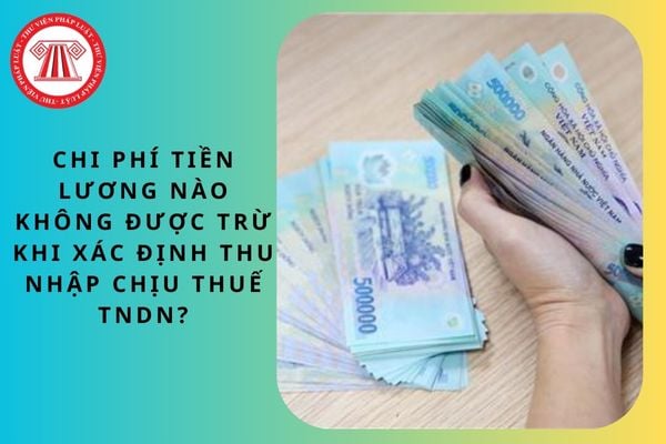Chi phí tiền lương nào không được trừ khi xác định thu nhập chịu thuế TNDN?